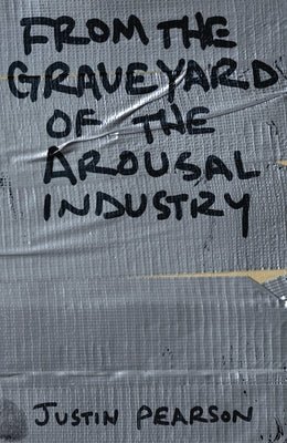 From the Graveyard of the Arousal Industry by Pearson, Justin