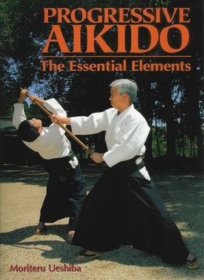 Progressive Aikido: The Essential Elements by Ueshiba, Moriteru