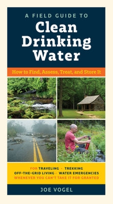 A Field Guide to Clean Drinking Water: How to Find, Assess, Treat, and Store It by Vogel, Joe