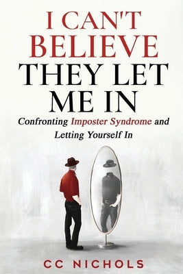 I Can't Believe They Let Me In: Confronting Imposter Syndrome and Letting Yourself In by Nichols, CC