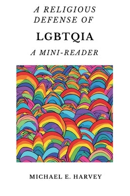 A Religious Defense of LGBTQIA: A Mini-Reader by Harvey, Michael E.