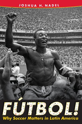 Fútbol!: Why Soccer Matters in Latin America by Nadel, Joshua H.