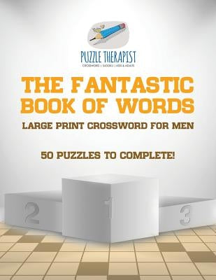 The Fantastic Book of Words Large Print Crossword for Men 50 Puzzles to Complete! by Puzzle Therapist