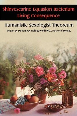 Shinvescarine Equasion Bacterium Living Consequence: Humanistic Sexologist Theoreum by Hollingsworth, Damon R.
