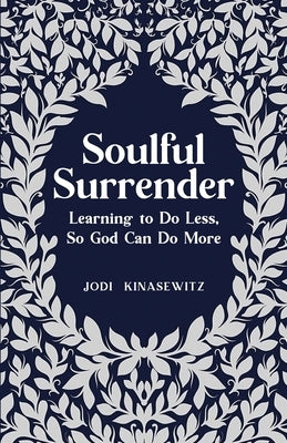 Soulful Surrender: Learning to Do Less, So God Can Do More by Kinasewitz, Jodi
