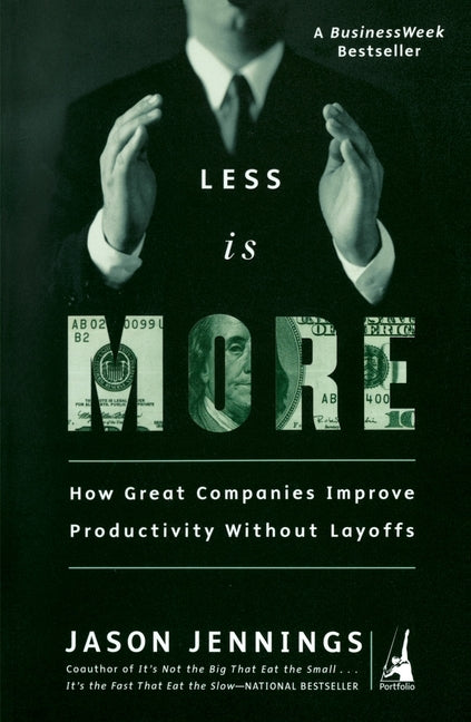 Less Is More: How Great Companies Improve Productivity without Layoffs by Jennings, Jason