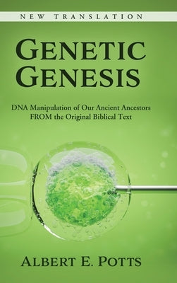 Genetic Genesis: DNA Manipulation of Our Ancient Ancestors From the Original Biblical Text by Potts, Albert E.