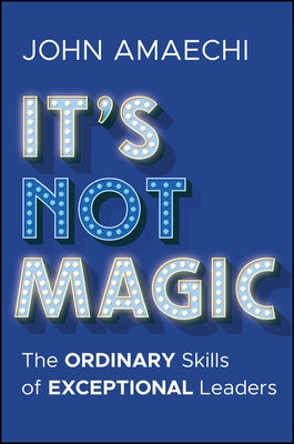 It's Not Magic: The Ordinary Skills of Exceptional Leaders by Amaechi, John