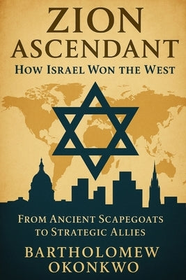 Zion Ascendant: How Israel Won the West by Okonkwo, Bartholomew
