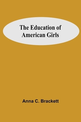 The Education Of American Girls by C. Brackett, Anna