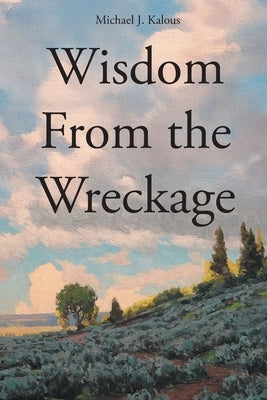 Wisdom From the Wreckage by Kalous, Michael J.