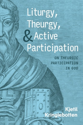 Liturgy, Theurgy, and Active Participation by Kringlebotten, Kjetil