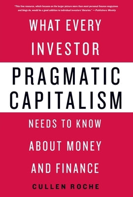 Pragmatic Capitalism: What Every Investor Needs to Know about Money and Finance by Roche, Cullen