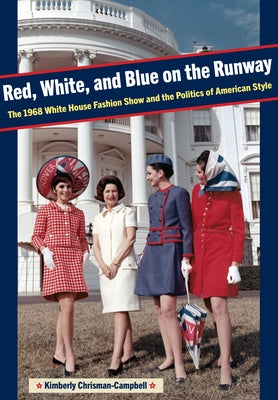 Red, White, and Blue on the Runway: The 1968 White House Fashion Show and the Politics of American Style by Chrisman-Campbell
