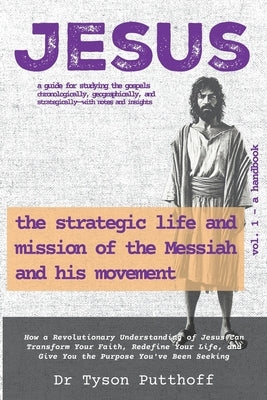 Jesus: The Strategic Life and Mission of the Messiah and His Movement, Volume 1: A Handbook by Putthoff, Tyson