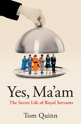 Yes Ma'am: Upstairs Downstairs in the British Royal Family by Quinn, Tom
