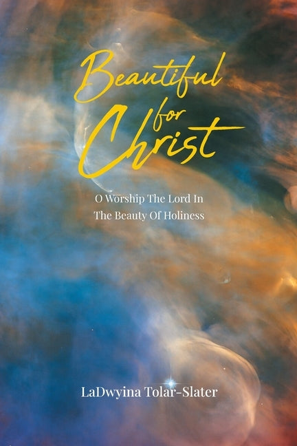Beautiful for Christ: O Worship The Lord In The Beauty Of Holiness by Tolar-Slater, Ladwyina