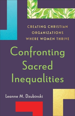 Confronting Sacred Inequalities: Creating Christian Organizations Where Women Thrive by Dzubinski, Leanne M.