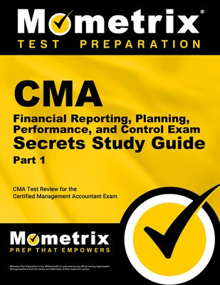 CMA Part 1 - Financial Reporting, Planning, Performance, and Control Exam Secrets Study Guide: CMA Test Review for the Certified Management Accountant by Mometrix Accounting Certification Test T