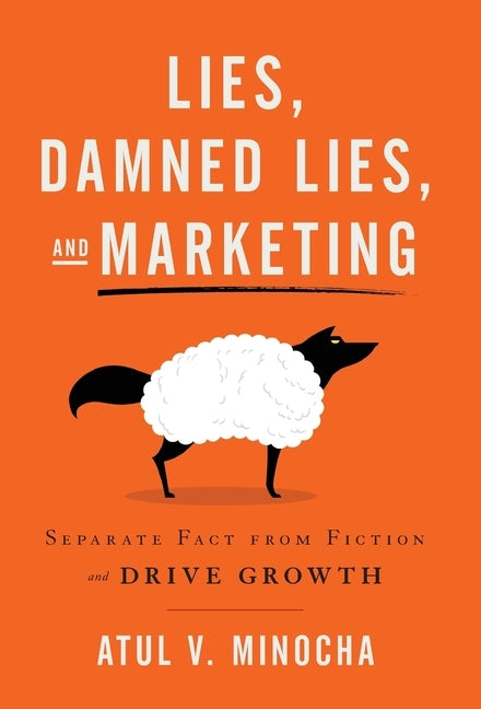 Lies, Damned Lies, and Marketing: Separate Fact from Fiction and Drive Growth by Minocha, Atul V.