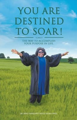 You Are Destined To Soar! by Iduma (Phd), (mrs ). Margaret Ngozi