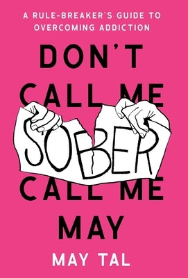 Don't Call Me Sober, Call Me May: A Rule-Breaker's Guide to Overcoming Addiction by Tal, May
