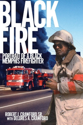 Black Fire: Portrait of a Black Memphis Firefighter by Crawford Sr, Robert J.