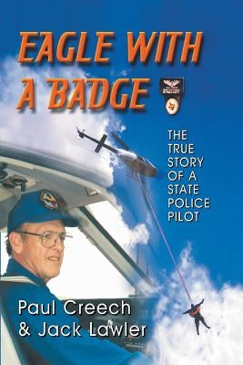 Eagle with a Badge: The True Story of a State Police Pilot by Creech, Paul