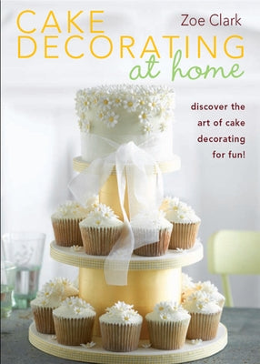 Cake Decorating at Home: Discover the Art of Cake Decorating for Fun! by Clark, Zoe