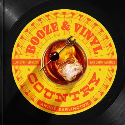 Booze & Vinyl Country: 100+ Spirited Music-And-Drink Pairings by Darlington, AndrÃ©