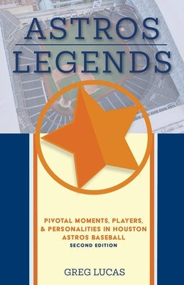 Astros Legends: Pivotal Moments, Players, & Personalities in Houston Astros Baseball by Lucas, Greg