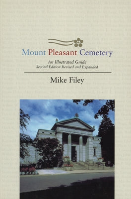 Mount Pleasant Cemetery: An Illustrated Guide: Second Edition, Revised and Expanded by Filey, Mike