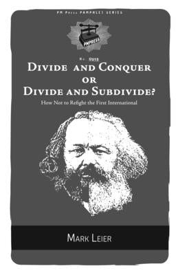 Divide and Conquer or Divide and Subdivide?: How Not to Refight the First International by Leier, Mark