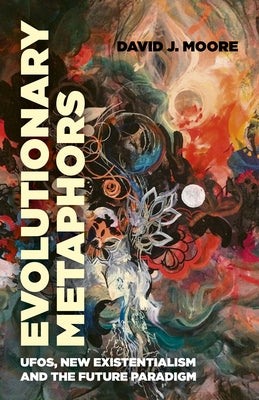 Evolutionary Metaphors: Ufos, New Existentialism and the Future Paradigm by Moore, David J.