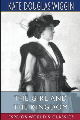 The Girl and the Kingdom (Esprios Classics) by Wiggin, Kate Douglas