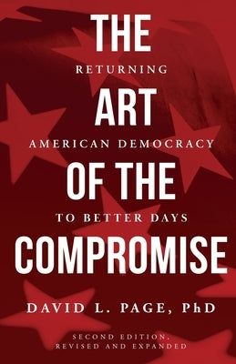 The Art of the Compromise: Returning American Democracy to Better Days by Page, David L.