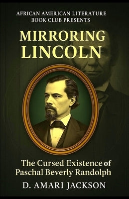 Mirroring Lincoln: The Cursed Existence of Paschal Beverly Randolph by Jackson, D. Amari