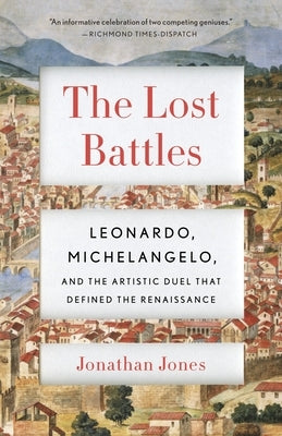 The Lost Battles: Leonardo, Michelangelo, and the Artistic Duel That Defined the Renaissance by Jones, Jonathan