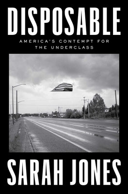 Disposable: America's Contempt for the Underclass by Jones, Sarah