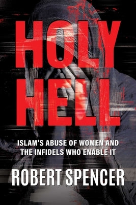 Holy Hell: Islam's Abuse of Women and the Infidels Who Enable It by Spencer, Robert