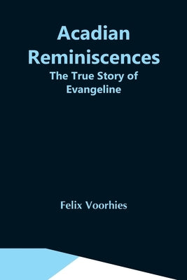Acadian Reminiscences: The True Story Of Evangeline by Voorhies, Felix
