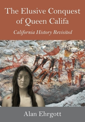 The Elusive Conquest of Queen Califa: California History Revisited by Ehrgott, Alan
