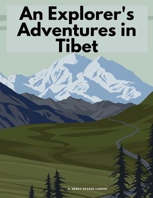 An Explorer's Adventures in Tibet by A Henry Savage Landor