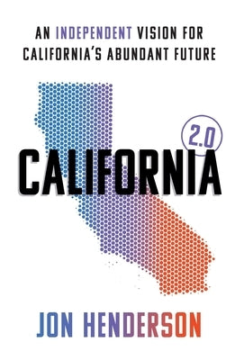 California 2.0: An Independent Vision for California's Abundant Future by Henderson, Jon