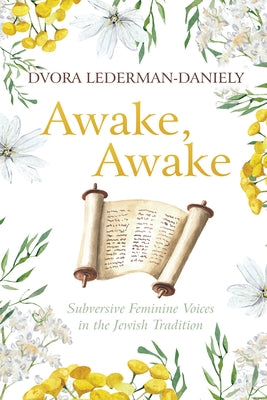Awake, Awake: Subversive Feminine Voices in the Jewish Tradition by Lederman-Daniely, Dvora