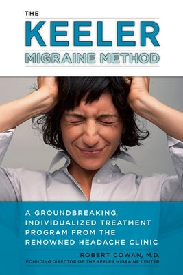 The Keeler Migraine Method: A Groundbreaking, Individualized Treatment Program from the Renowned Headache Clinic by Cowan, Robert