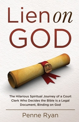 Lien on God: The Hilarious Spiritual Journey of a Court Clerk Who Decides the Bible Is a Legal Document, Binding on God by Ryan, Penne
