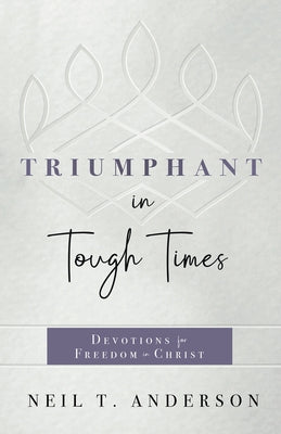 Triumphant in Tough Times: Devotions for Freedom in Christ by Anderson, Neil T.