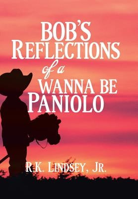 Bob's Reflections of a Wanna Be Paniolo by Lindsey, R. K., Jr.