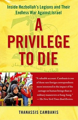 A Privilege to Die: Inside Hezbollah's Legions and Their Endless War Against Israel by Cambanis, Thanassis